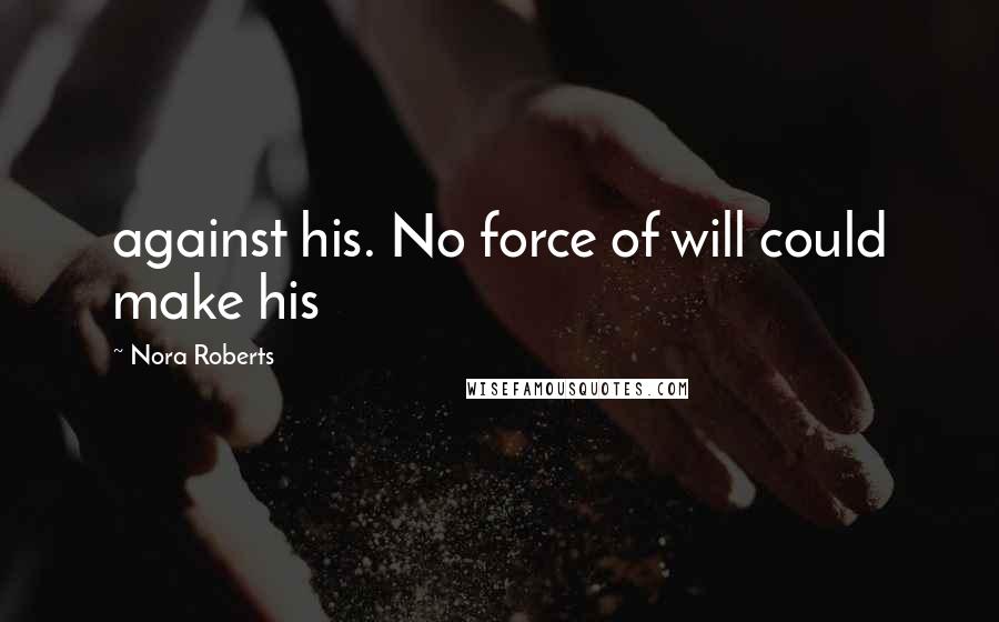 Nora Roberts Quotes: against his. No force of will could make his