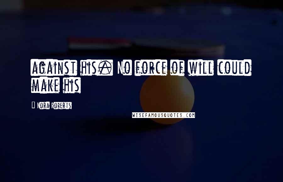 Nora Roberts Quotes: against his. No force of will could make his