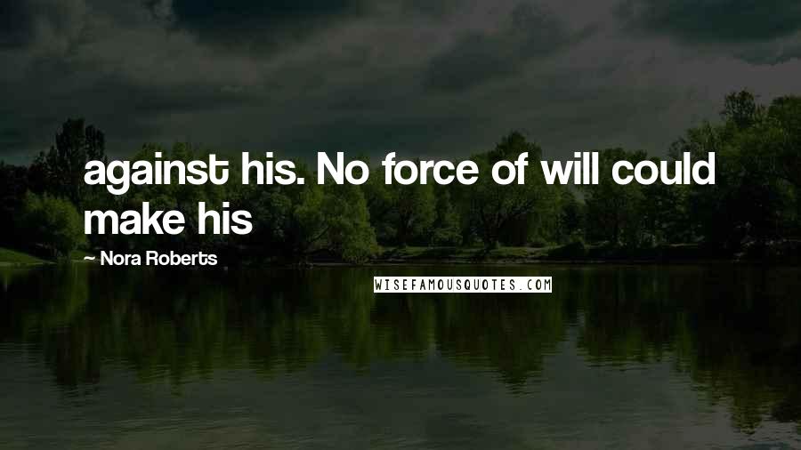 Nora Roberts Quotes: against his. No force of will could make his