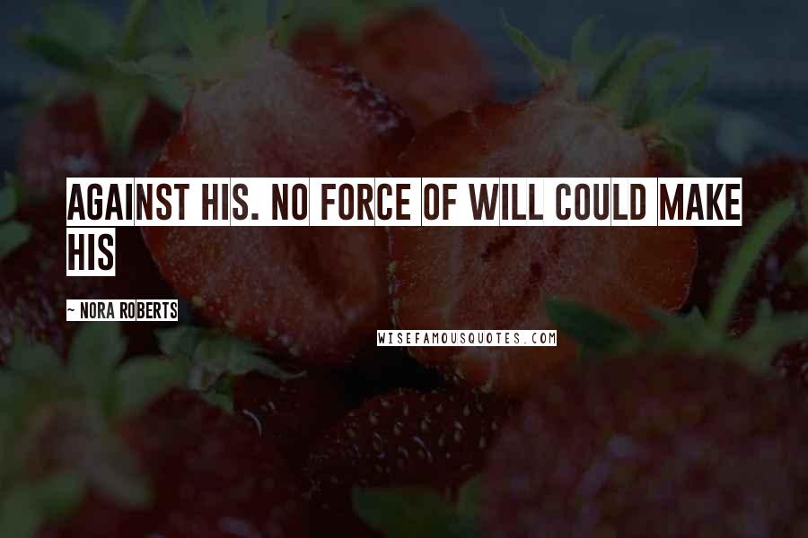 Nora Roberts Quotes: against his. No force of will could make his