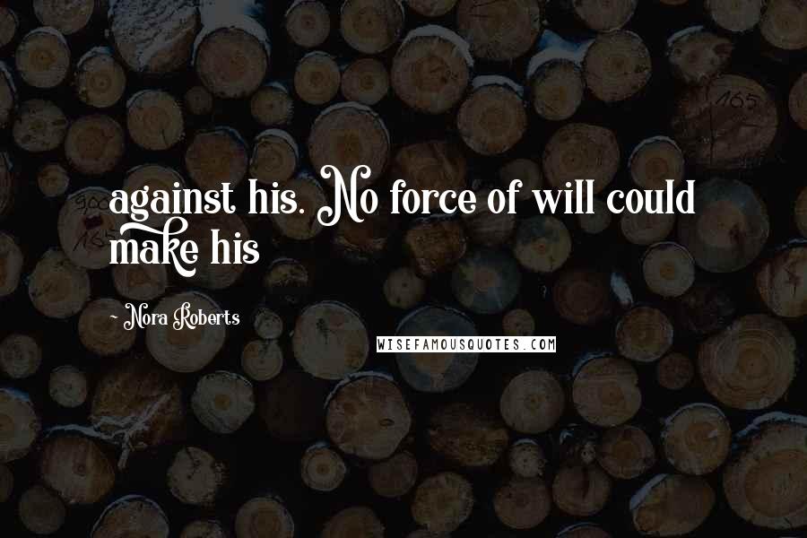 Nora Roberts Quotes: against his. No force of will could make his