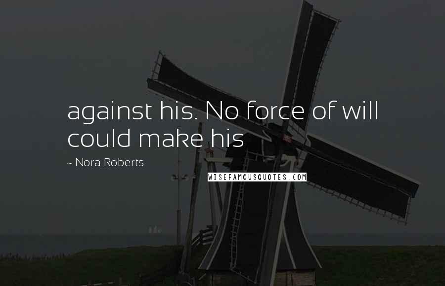 Nora Roberts Quotes: against his. No force of will could make his