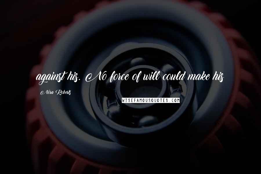 Nora Roberts Quotes: against his. No force of will could make his