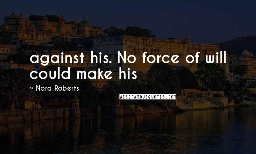 Nora Roberts Quotes: against his. No force of will could make his
