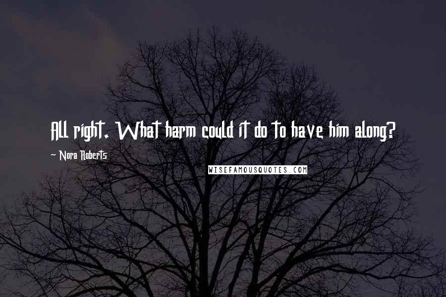 Nora Roberts Quotes: All right. What harm could it do to have him along?
