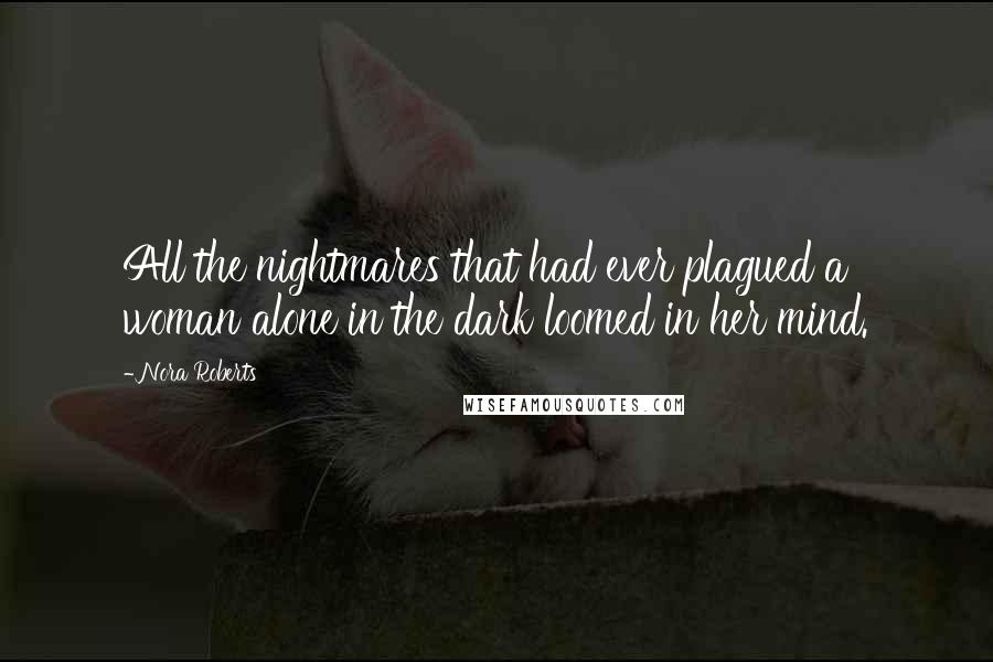 Nora Roberts Quotes: All the nightmares that had ever plagued a woman alone in the dark loomed in her mind.