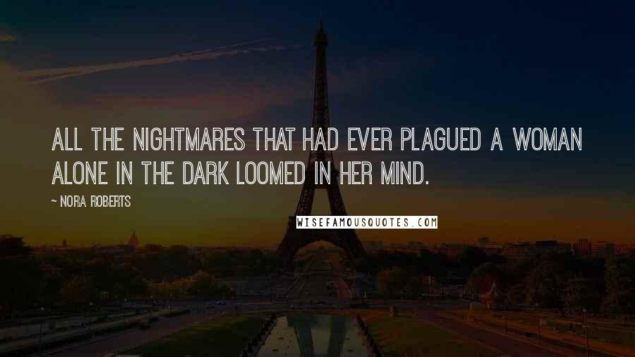 Nora Roberts Quotes: All the nightmares that had ever plagued a woman alone in the dark loomed in her mind.
