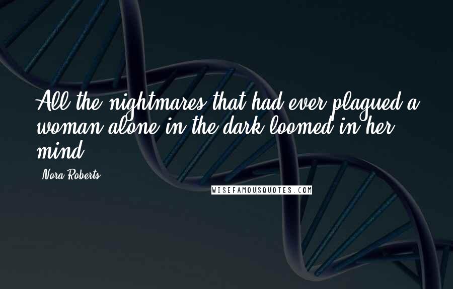 Nora Roberts Quotes: All the nightmares that had ever plagued a woman alone in the dark loomed in her mind.