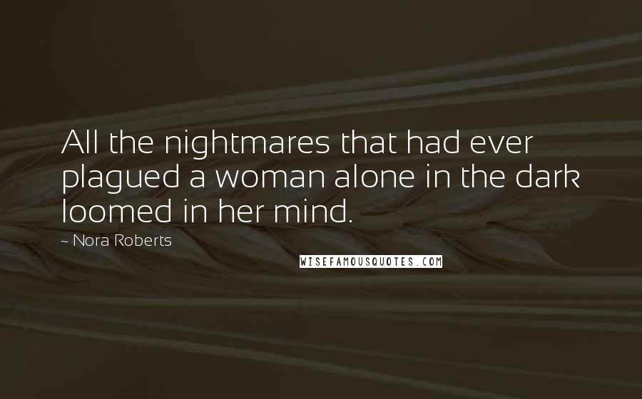 Nora Roberts Quotes: All the nightmares that had ever plagued a woman alone in the dark loomed in her mind.