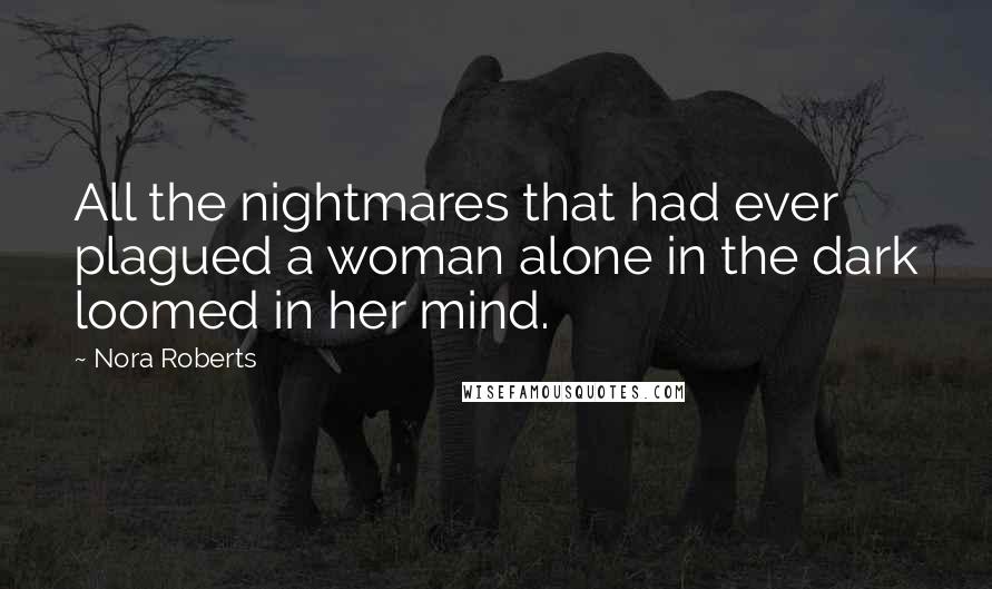 Nora Roberts Quotes: All the nightmares that had ever plagued a woman alone in the dark loomed in her mind.