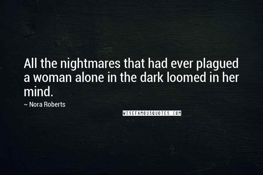 Nora Roberts Quotes: All the nightmares that had ever plagued a woman alone in the dark loomed in her mind.