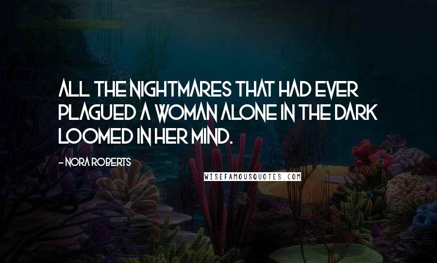 Nora Roberts Quotes: All the nightmares that had ever plagued a woman alone in the dark loomed in her mind.