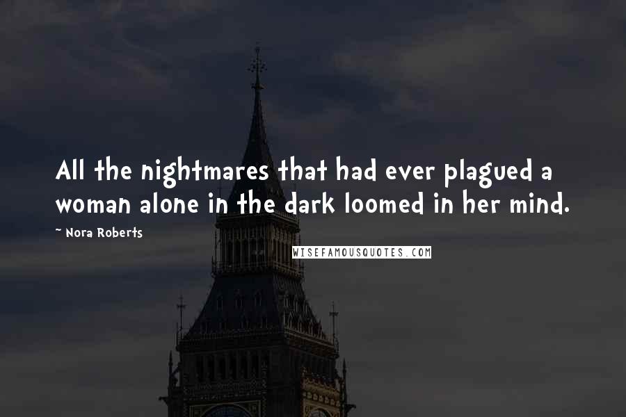 Nora Roberts Quotes: All the nightmares that had ever plagued a woman alone in the dark loomed in her mind.