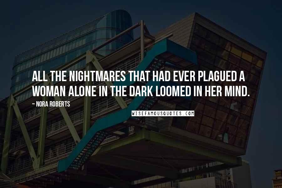 Nora Roberts Quotes: All the nightmares that had ever plagued a woman alone in the dark loomed in her mind.