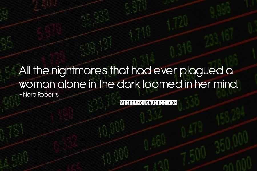 Nora Roberts Quotes: All the nightmares that had ever plagued a woman alone in the dark loomed in her mind.