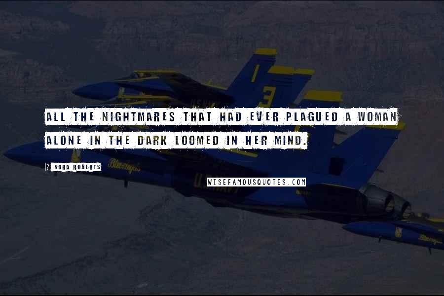 Nora Roberts Quotes: All the nightmares that had ever plagued a woman alone in the dark loomed in her mind.
