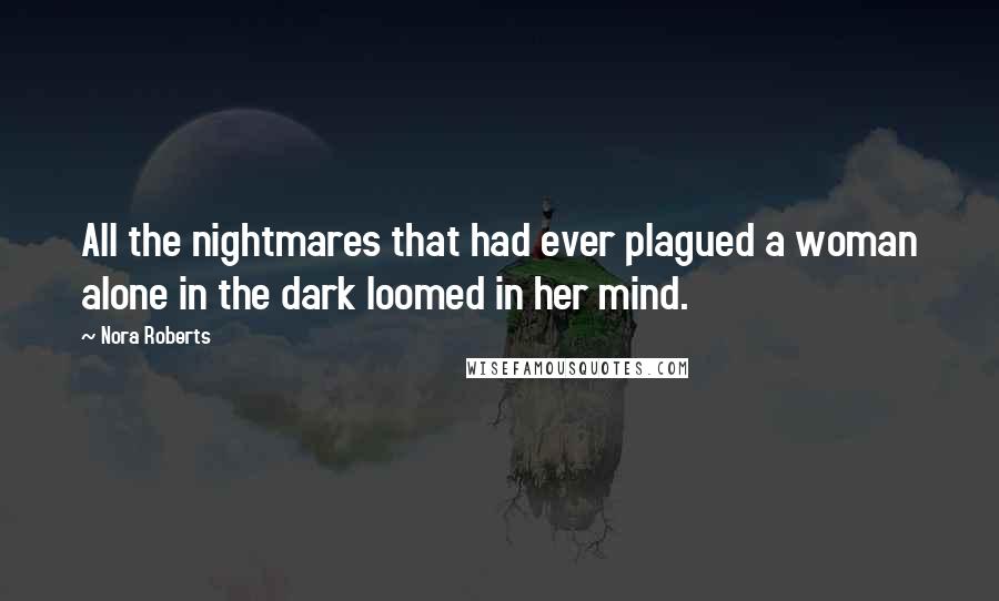 Nora Roberts Quotes: All the nightmares that had ever plagued a woman alone in the dark loomed in her mind.
