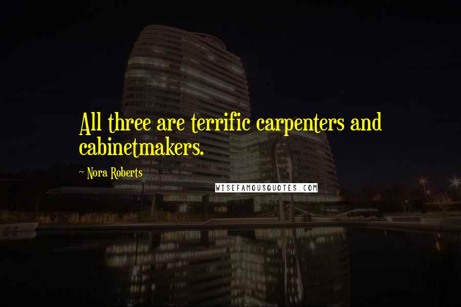 Nora Roberts Quotes: All three are terrific carpenters and cabinetmakers.