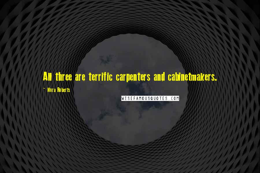 Nora Roberts Quotes: All three are terrific carpenters and cabinetmakers.