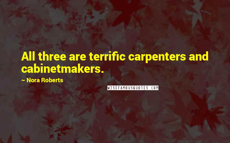 Nora Roberts Quotes: All three are terrific carpenters and cabinetmakers.