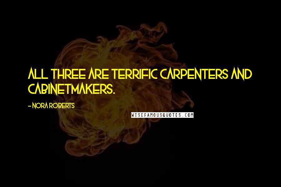 Nora Roberts Quotes: All three are terrific carpenters and cabinetmakers.