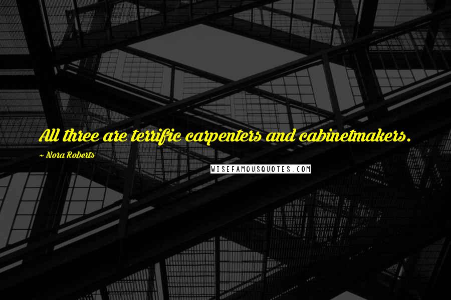 Nora Roberts Quotes: All three are terrific carpenters and cabinetmakers.