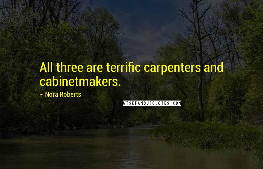 Nora Roberts Quotes: All three are terrific carpenters and cabinetmakers.