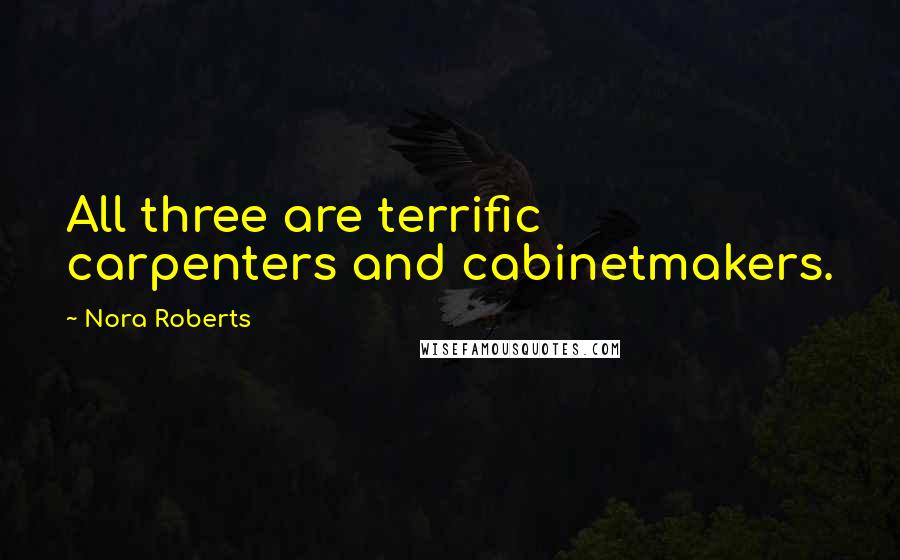 Nora Roberts Quotes: All three are terrific carpenters and cabinetmakers.