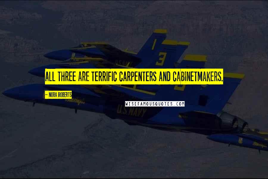 Nora Roberts Quotes: All three are terrific carpenters and cabinetmakers.