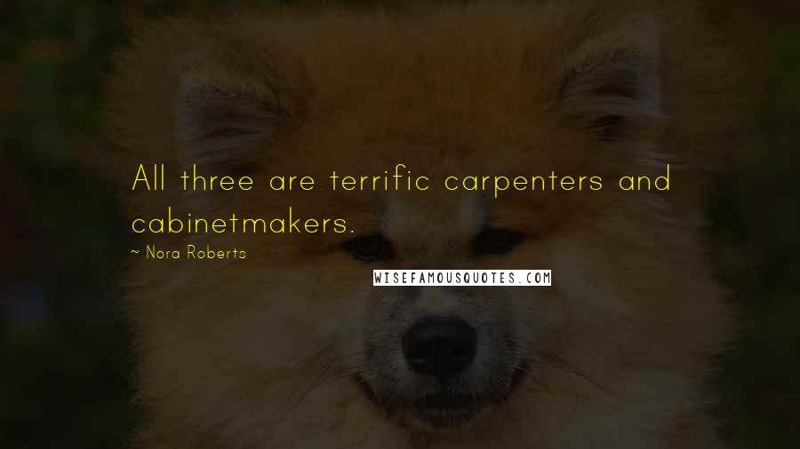 Nora Roberts Quotes: All three are terrific carpenters and cabinetmakers.
