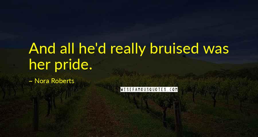 Nora Roberts Quotes: And all he'd really bruised was her pride.