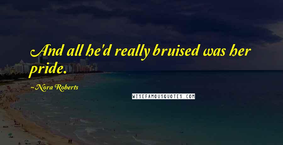 Nora Roberts Quotes: And all he'd really bruised was her pride.