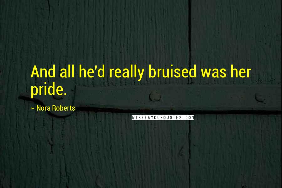 Nora Roberts Quotes: And all he'd really bruised was her pride.