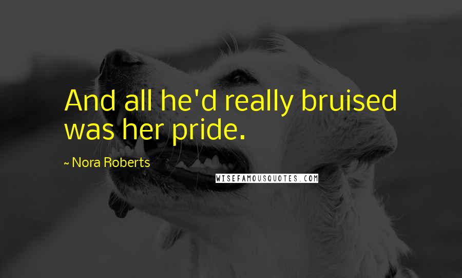 Nora Roberts Quotes: And all he'd really bruised was her pride.