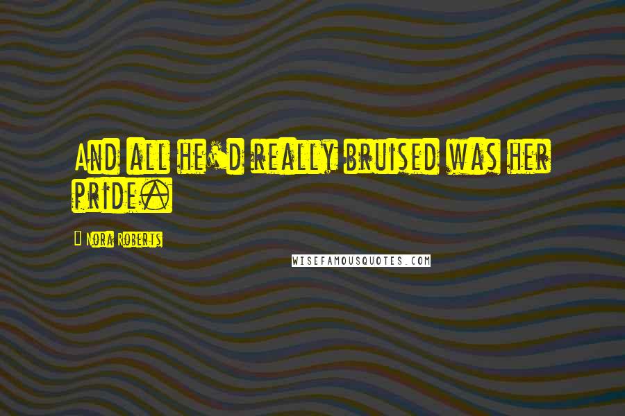 Nora Roberts Quotes: And all he'd really bruised was her pride.