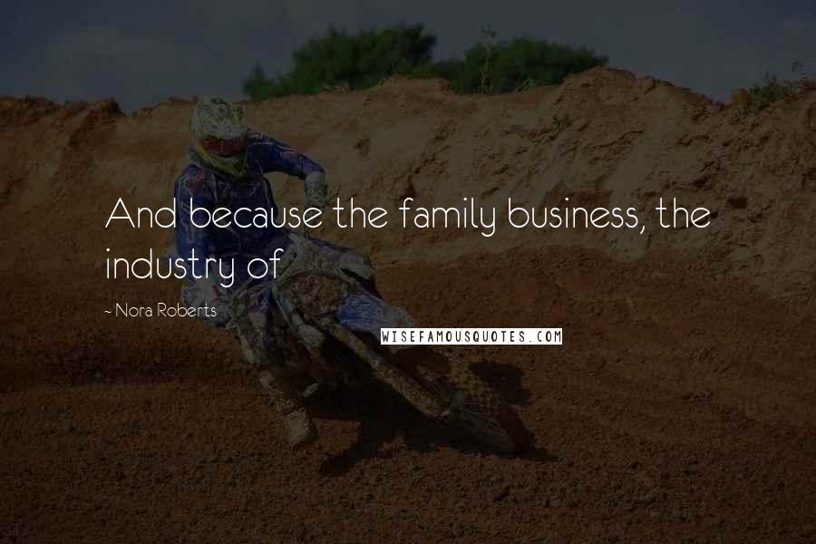 Nora Roberts Quotes: And because the family business, the industry of
