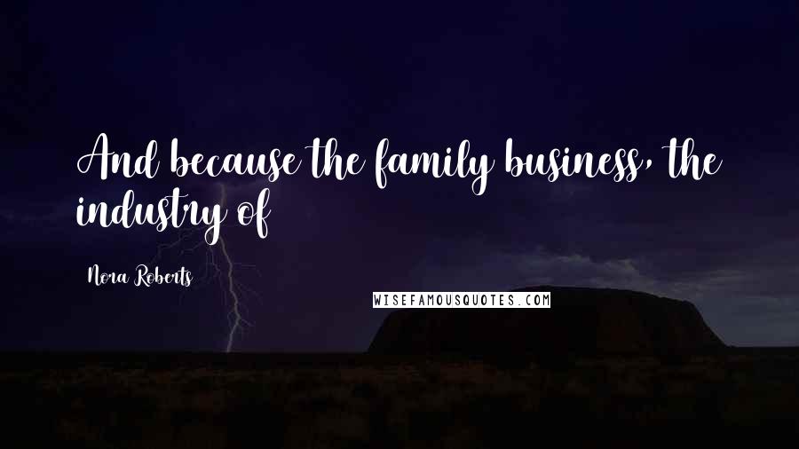 Nora Roberts Quotes: And because the family business, the industry of