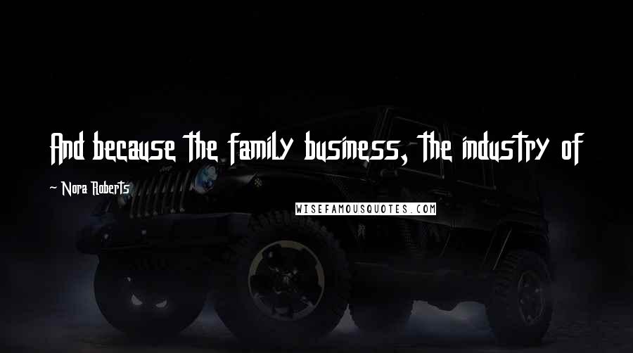 Nora Roberts Quotes: And because the family business, the industry of