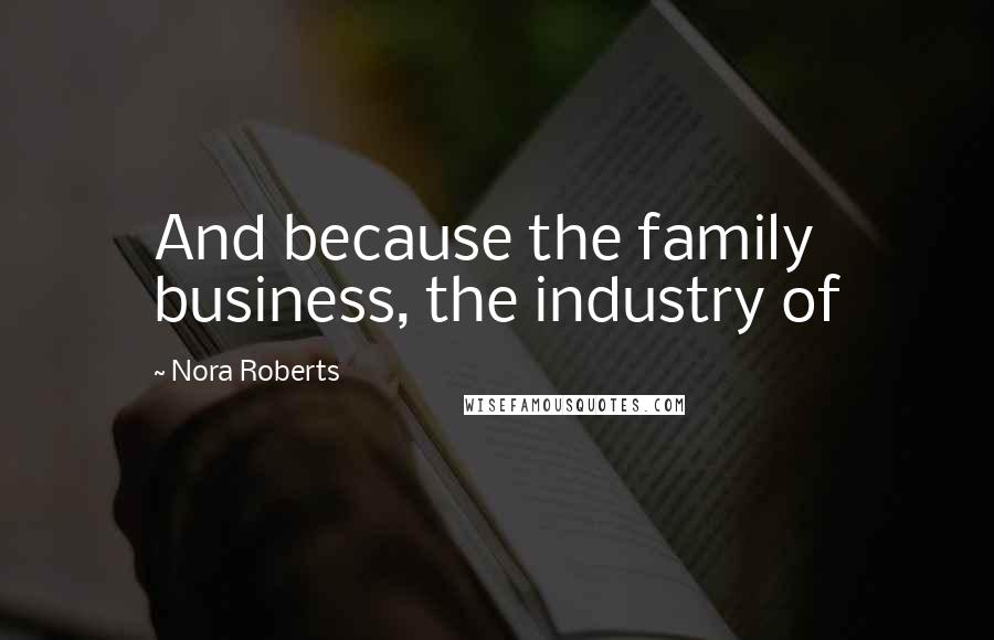 Nora Roberts Quotes: And because the family business, the industry of