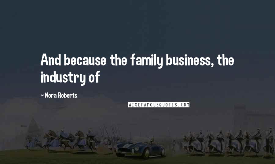 Nora Roberts Quotes: And because the family business, the industry of