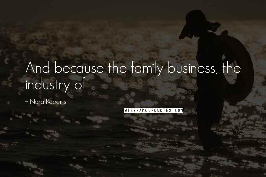 Nora Roberts Quotes: And because the family business, the industry of
