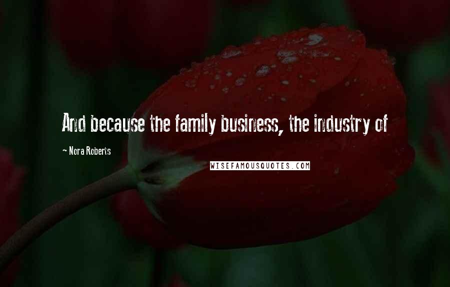 Nora Roberts Quotes: And because the family business, the industry of