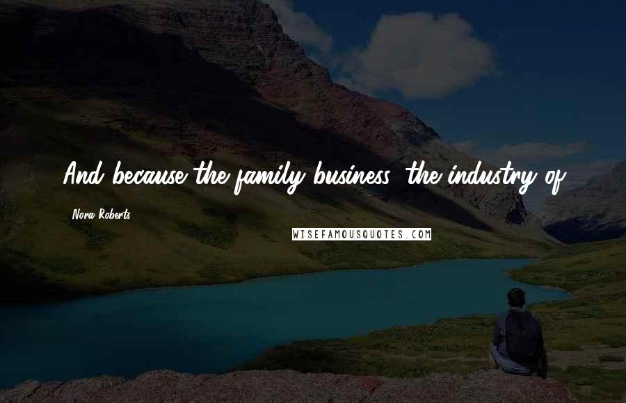 Nora Roberts Quotes: And because the family business, the industry of