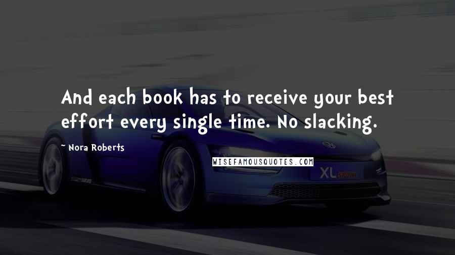 Nora Roberts Quotes: And each book has to receive your best effort every single time. No slacking.