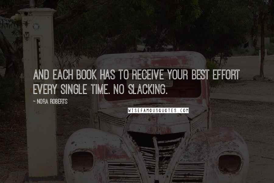 Nora Roberts Quotes: And each book has to receive your best effort every single time. No slacking. 