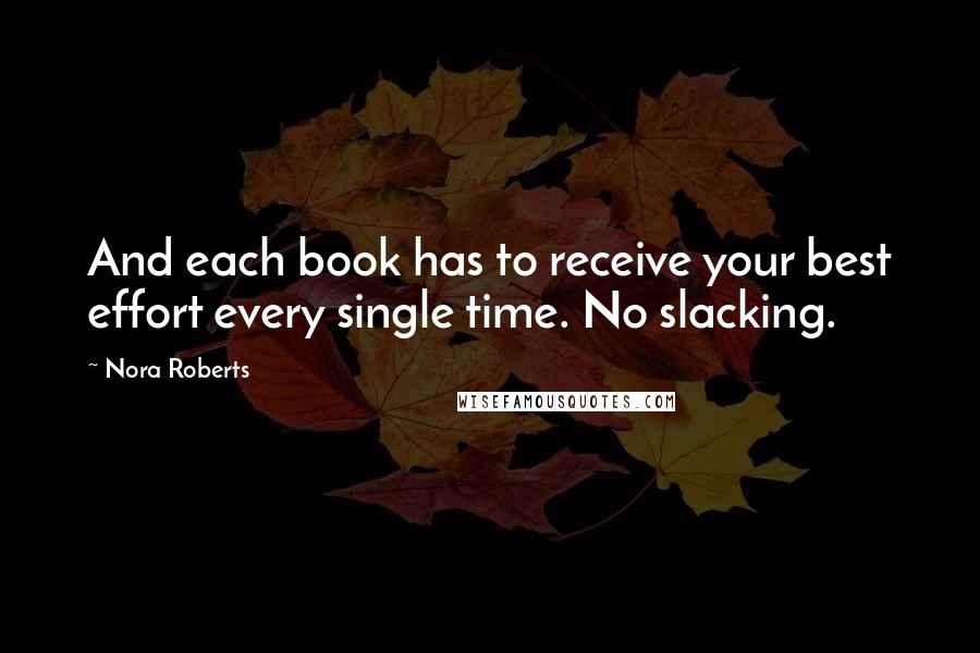 Nora Roberts Quotes: And each book has to receive your best effort every single time. No slacking. 