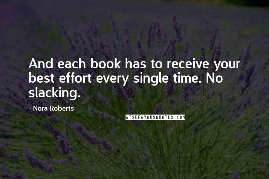 Nora Roberts Quotes: And each book has to receive your best effort every single time. No slacking. 