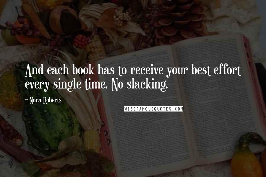 Nora Roberts Quotes: And each book has to receive your best effort every single time. No slacking. 