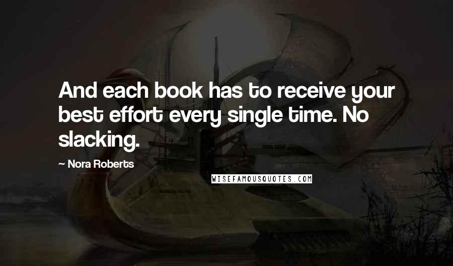 Nora Roberts Quotes: And each book has to receive your best effort every single time. No slacking. 