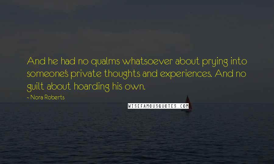 Nora Roberts Quotes: And he had no qualms whatsoever about prying into someone's private thoughts and experiences. And no guilt about hoarding his own.